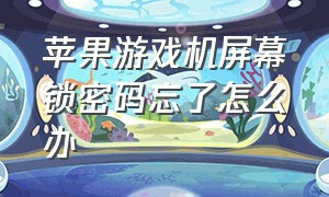 苹果游戏机屏幕锁密码忘了怎么办