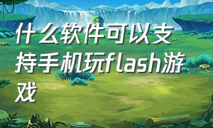 什么软件可以支持手机玩flash游戏（手机上玩flash游戏怎么能不卡）