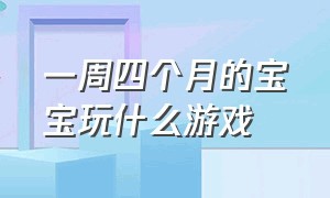 一周四个月的宝宝玩什么游戏