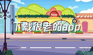 下载很老的app（想下载老版本的app怎么下载）