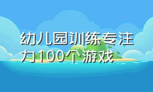 幼儿园训练专注力100个游戏