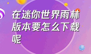 在迷你世界雨林版本要怎么下载呢