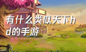 有什么类似天下hd的手游