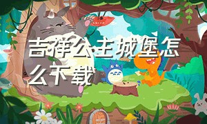 吉祥公主城堡怎么下载（吉祥公主城堡怎么下载安装）