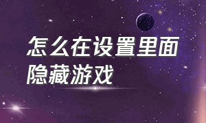 怎么在设置里面隐藏游戏