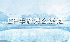 CF手游怎么练狙