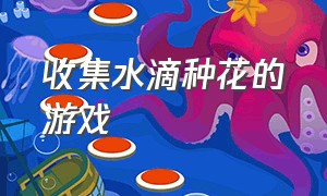 收集水滴种花的游戏（收集水滴让花开放的游戏）