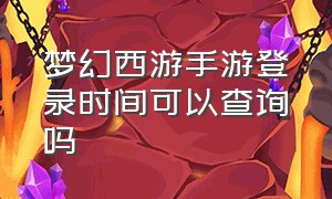 梦幻西游手游登录时间可以查询吗