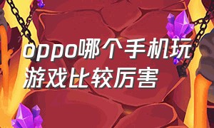 oppo哪个手机玩游戏比较厉害