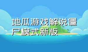 地瓜游戏解说僵尸模式新版（地瓜游戏解说僵尸模式新版视频）