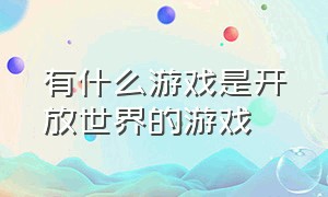 有什么游戏是开放世界的游戏