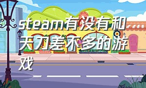 steam有没有和天刀差不多的游戏