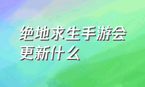 绝地求生手游会更新什么（绝地求生手游为什么有两个版本）