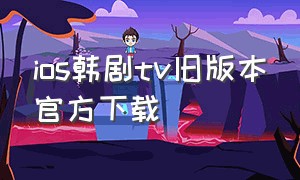 ios韩剧tv旧版本官方下载（韩剧tv下载免费官方苹果手机）