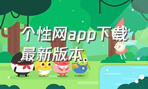 个性网app下载最新版本（个性网官方下载）