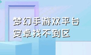 梦幻手游双平台安卓找不到区