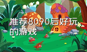 推荐8090后好玩的游戏