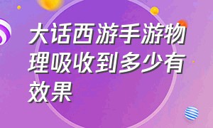 大话西游手游物理吸收到多少有效果