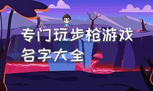 专门玩步枪游戏名字大全