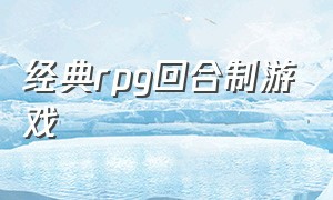 经典rpg回合制游戏（经典rpg回合制游戏有哪些）