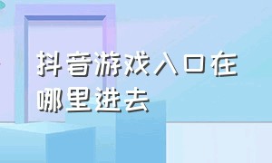 抖音游戏入口在哪里进去