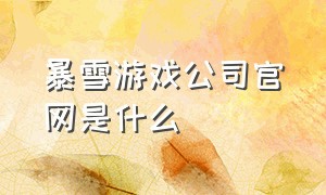 暴雪游戏公司官网是什么（暴雪游戏网站官网入口）