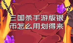 三国杀手游版银币怎么用划得来