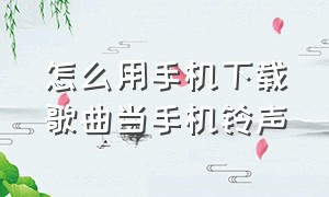 怎么用手机下载歌曲当手机铃声