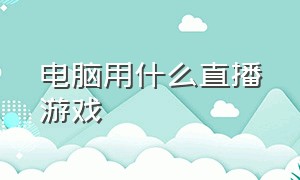 电脑用什么直播游戏