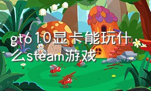 gt610显卡能玩什么steam游戏