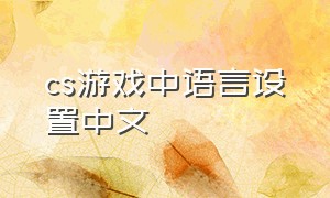 cs游戏中语言设置中文（cs怎么把游戏语音改成中文）