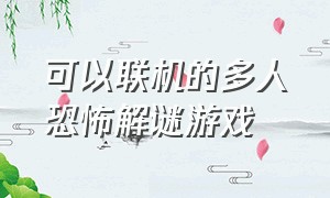 可以联机的多人恐怖解谜游戏（可以两个人联机玩的恐怖解密游戏）