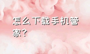 怎么下载手机管家?