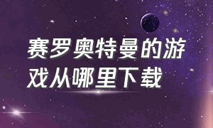 赛罗奥特曼的游戏从哪里下载