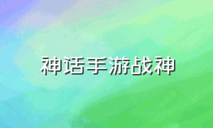 神话手游战神（神话手游单机版官网）