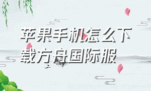 苹果手机怎么下载方舟国际服