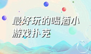 最好玩的喝酒小游戏扑克（适合喝酒人多的扑克牌小游戏）