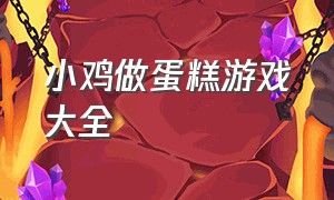 小鸡做蛋糕游戏大全