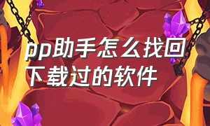 pp助手怎么找回下载过的软件（pp助手怎么下载以前的软件）