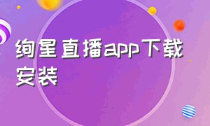 绚星直播app下载安装（七彩app直播ios版本）