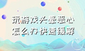 玩游戏头晕恶心怎么办快速缓解