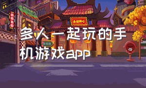 多人一起玩的手机游戏app（多人一起玩的手机游戏生存）