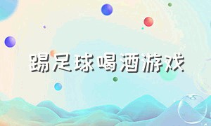 踢足球喝酒游戏