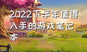 2022下半年值得入手的游戏笔记本