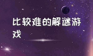 比较难的解谜游戏