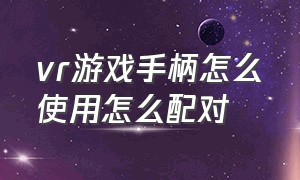 vr游戏手柄怎么使用怎么配对