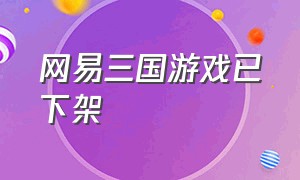 网易三国游戏已下架（网易三国单机游戏叫什么）