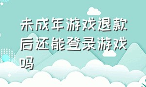 未成年游戏退款后还能登录游戏吗