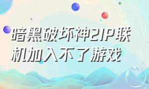 暗黑破坏神2IP联机加入不了游戏（暗黑破坏神2无法联机）