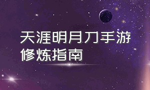 天涯明月刀手游修炼指南（天涯明月刀手游去哪里练习手法）